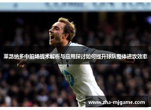 莱昂纳多中前场战术解析与应用探讨如何提升球队整体进攻效率