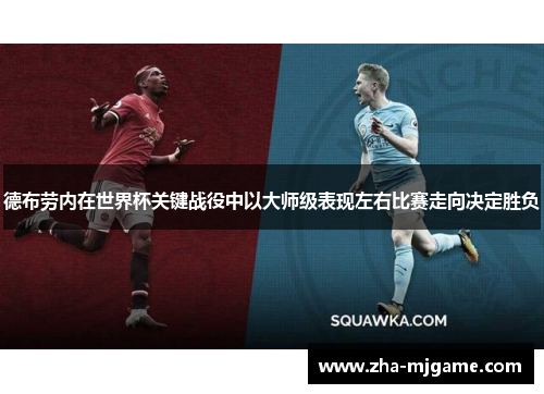 德布劳内在世界杯关键战役中以大师级表现左右比赛走向决定胜负