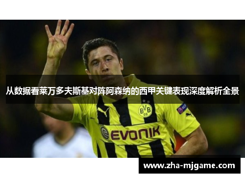 从数据看莱万多夫斯基对阵阿森纳的西甲关键表现深度解析全景