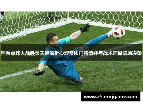 杯赛点球大战胜负关键解析心理素质门将博弈与战术选择临场决策