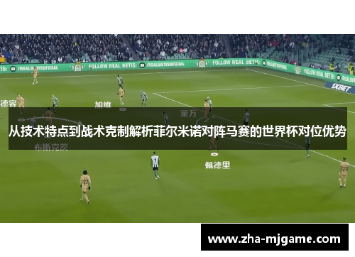 从技术特点到战术克制解析菲尔米诺对阵马赛的世界杯对位优势