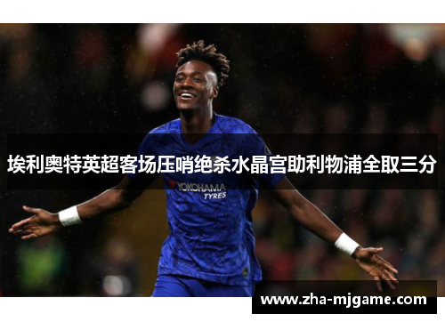 埃利奥特英超客场压哨绝杀水晶宫助利物浦全取三分