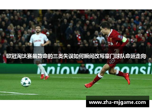 欧冠淘汰赛最致命的三类失误如何瞬间改写豪门球队命运走向