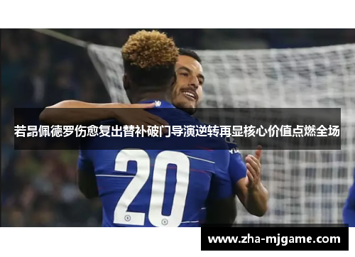 若昂佩德罗伤愈复出替补破门导演逆转再显核心价值点燃全场