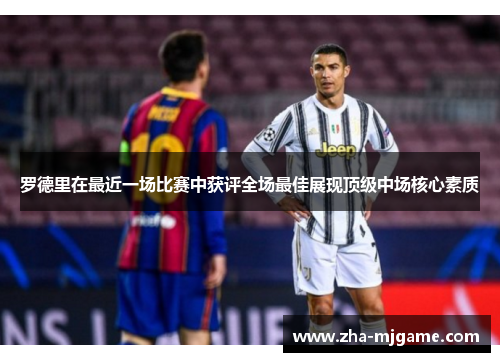 罗德里在最近一场比赛中获评全场最佳展现顶级中场核心素质 罗德里在最近一场比赛中获评全场最佳展现顶级中场核心素质