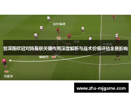 努涅斯欧冠对阵曼联关键作用深度解析与战术价值评估全景影响