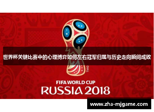 世界杯关键比赛中的心理博弈如何左右冠军归属与历史走向瞬间成败 世界杯关键比赛中的心理博弈如何左右冠军归属与历史走向瞬间成败